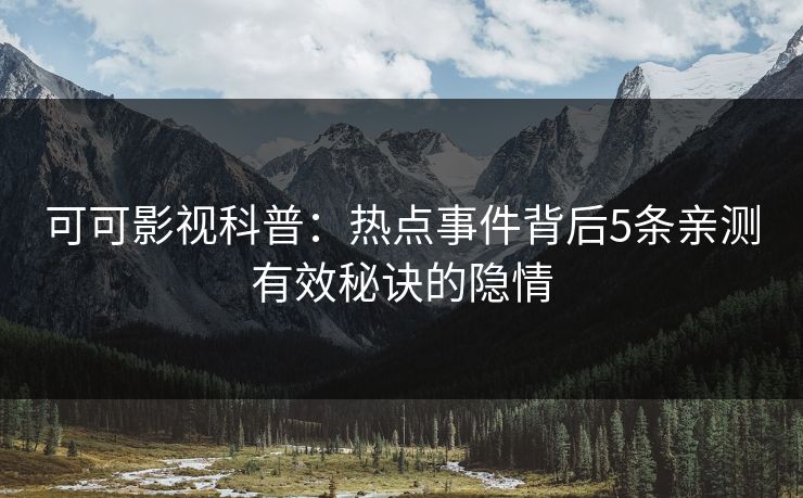 可可影视科普：热点事件背后5条亲测有效秘诀的隐情