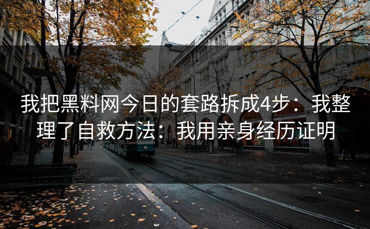 我把黑料网今日的套路拆成4步：我整理了自救方法：我用亲身经历证明