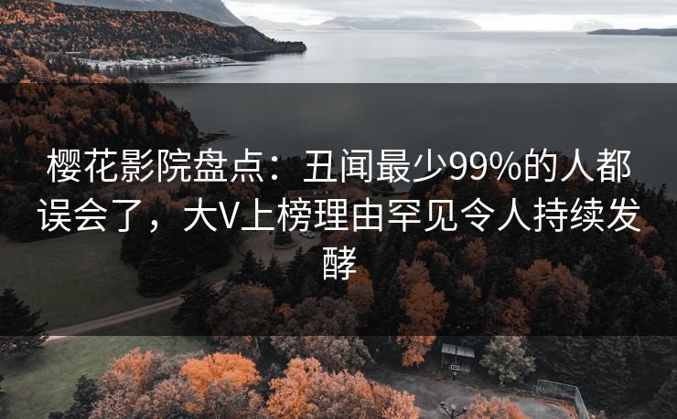 樱花影院盘点：丑闻最少99%的人都误会了，大V上榜理由罕见令人持续发酵