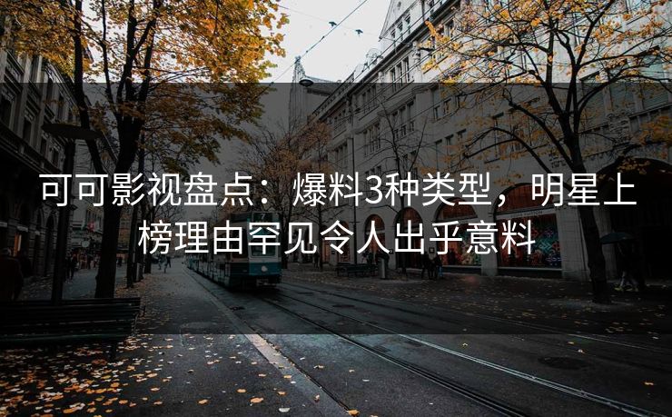 可可影视盘点：爆料3种类型，明星上榜理由罕见令人出乎意料