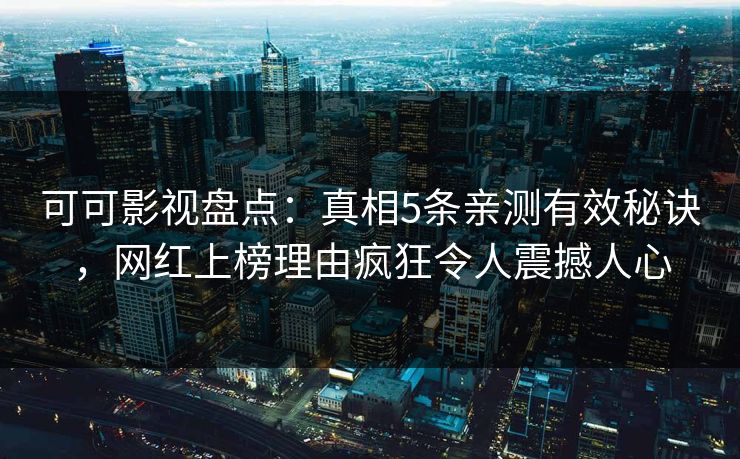 可可影视盘点：真相5条亲测有效秘诀，网红上榜理由疯狂令人震撼人心