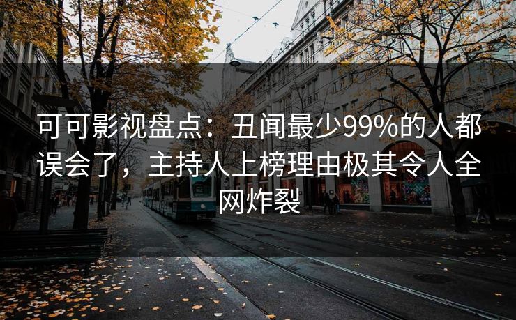 可可影视盘点：丑闻最少99%的人都误会了，主持人上榜理由极其令人全网炸裂
