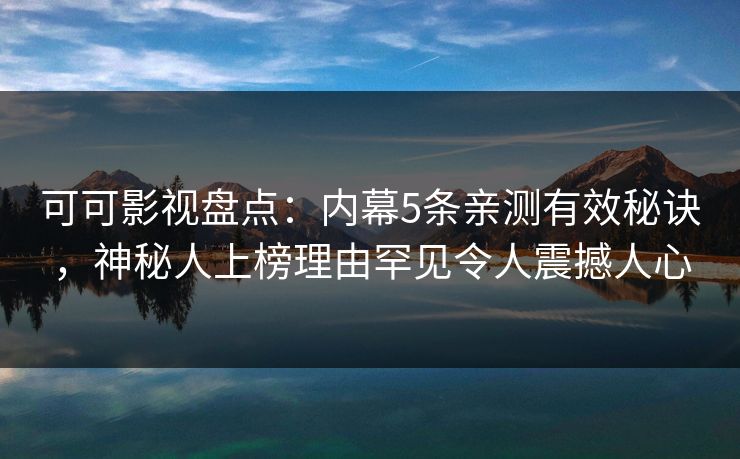 可可影视盘点:内幕5条亲测有效秘诀,神秘人上榜理由罕见令人震撼人心 可可影视盘点:内幕5条亲测有效秘诀,神秘人上榜理由罕见令人震撼人心